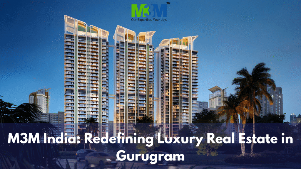 M3M India Redefining Luxury Real Estate in Gurugram